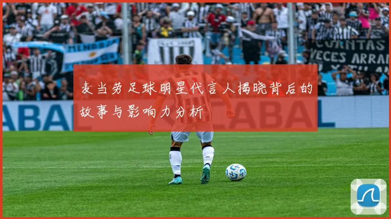 麦当劳足球明星代言人揭晓背后的故事与影响力分析