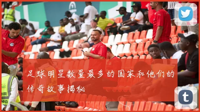 足球明星数量最多的国家和他们的传奇故事揭秘