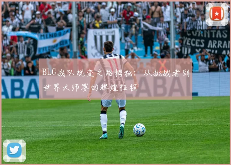 BLG战队蜕变之路揭秘：从挑战者到世界大师赛的辉煌征程
