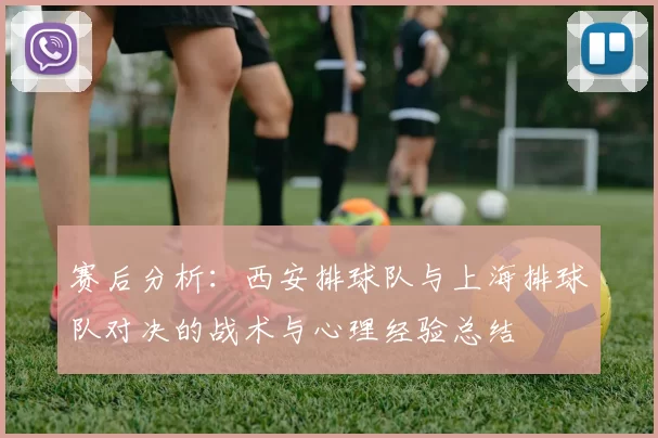 赛后分析：西安排球队与上海排球队对决的战术与心理经验总结