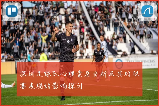 深圳足球队心理素质分析及其对联赛表现的影响探讨