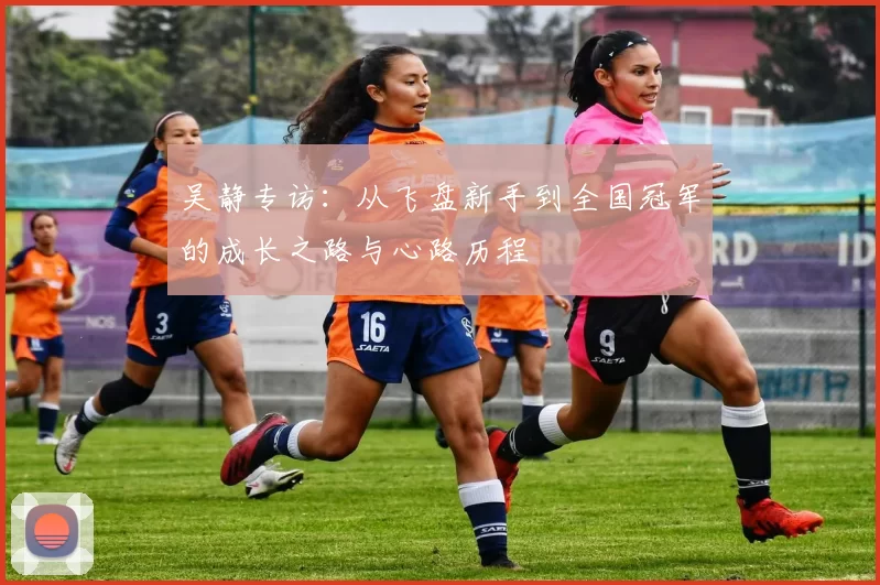 吴静专访：从飞盘新手到全国冠军的成长之路与心路历程