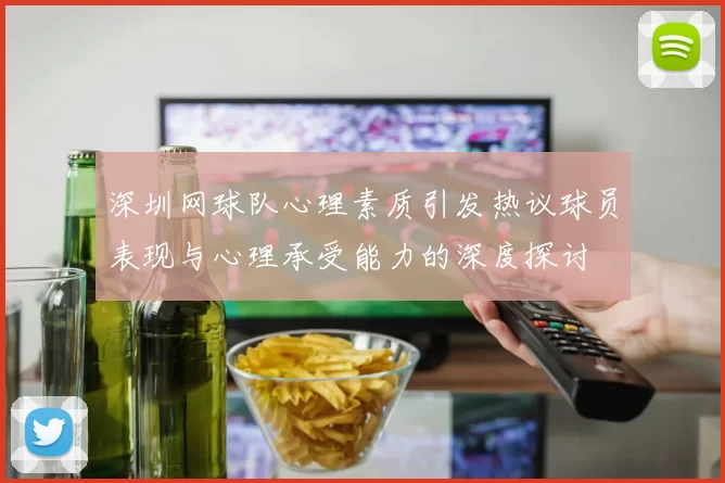 深圳网球队心理素质引发热议球员表现与心理承受能力的深度探讨