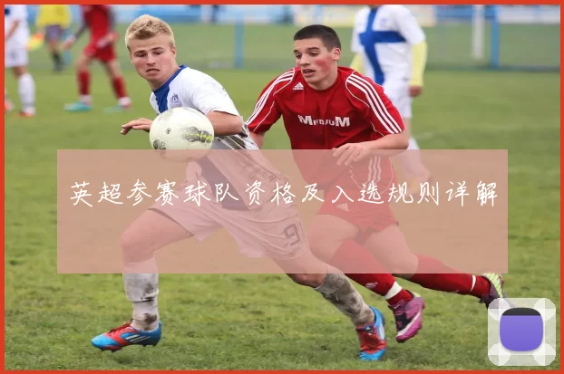 英超参赛球队资格及入选规则详解