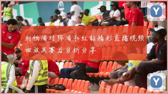 利物浦对阵浦和红钻精彩直播视频回放及赛后分析分享
