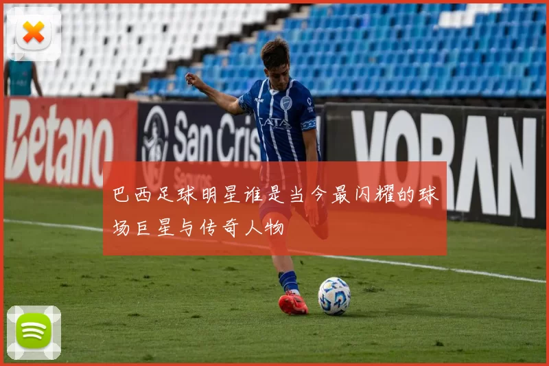 巴西足球明星谁是当今最闪耀的球场巨星与传奇人物
