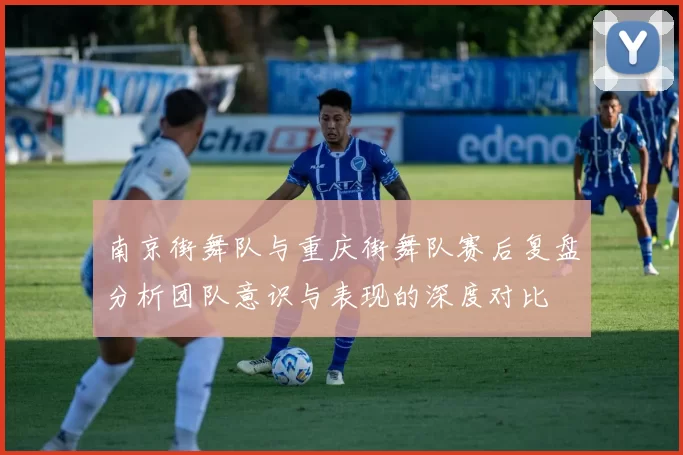 南京街舞队与重庆街舞队赛后复盘分析团队意识与表现的深度对比