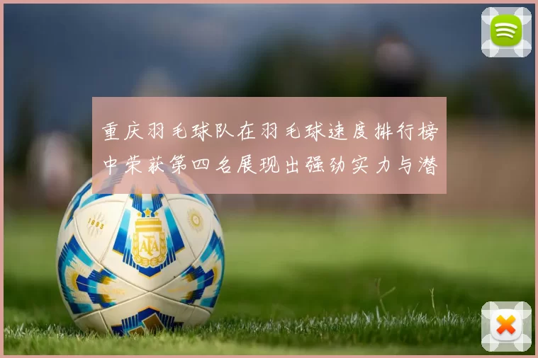 重庆羽毛球队在羽毛球速度排行榜中荣获第四名展现出强劲实力与潜力