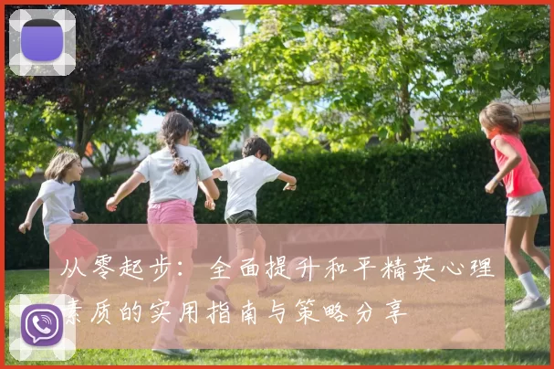 从零起步：全面提升和平精英心理素质的实用指南与策略分享