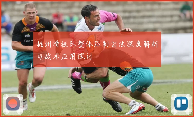 杭州滑板队整体压制打法深度解析与战术应用探讨