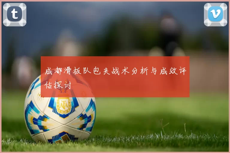 成都滑板队包夹战术分析与成效评估探讨