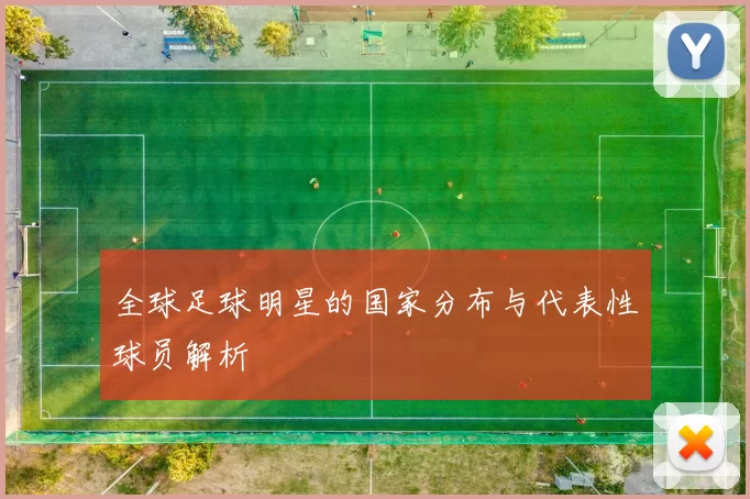 全球足球明星的国家分布与代表性球员解析