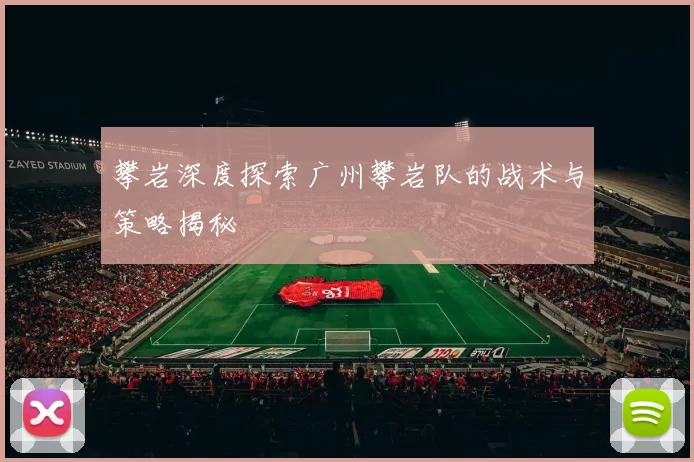 攀岩深度探索广州攀岩队的战术与策略揭秘