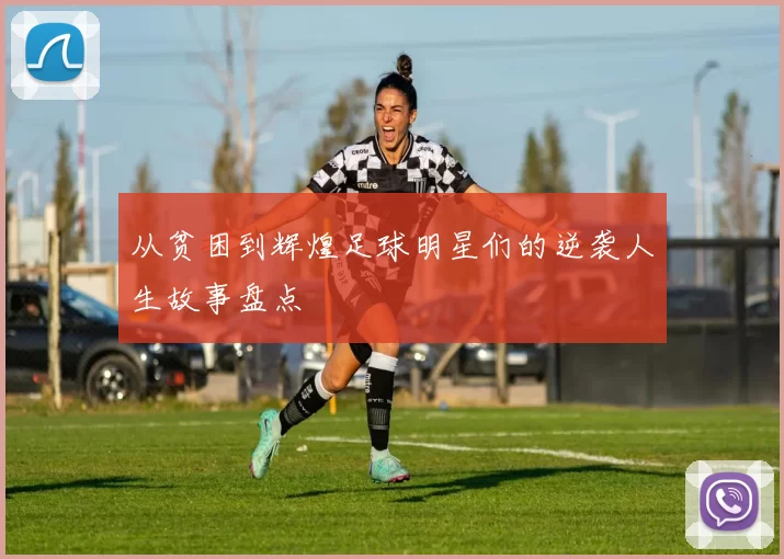 从贫困到辉煌足球明星们的逆袭人生故事盘点