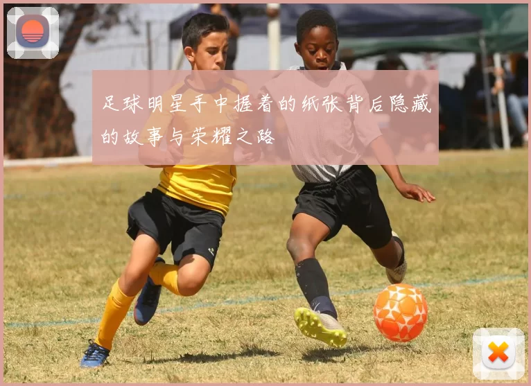 足球明星手中握着的纸张背后隐藏的故事与荣耀之路