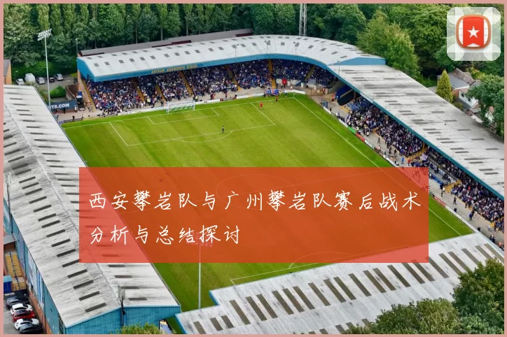 西安攀岩队与广州攀岩队赛后战术分析与总结探讨