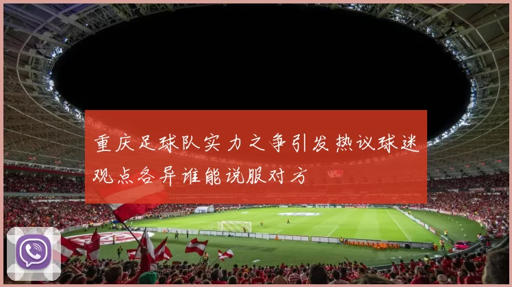 重庆足球队实力之争引发热议球迷观点各异谁能说服对方