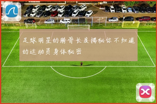 足球明星的胯骨长度揭秘你不知道的运动员身体秘密