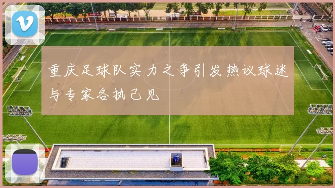 重庆足球队实力之争引发热议球迷与专家各执己见