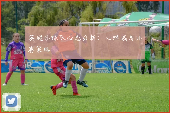 英超各球队心态分析：心理战与比赛策略