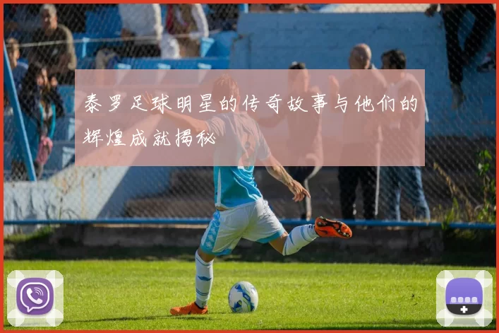 泰罗足球明星的传奇故事与他们的辉煌成就揭秘