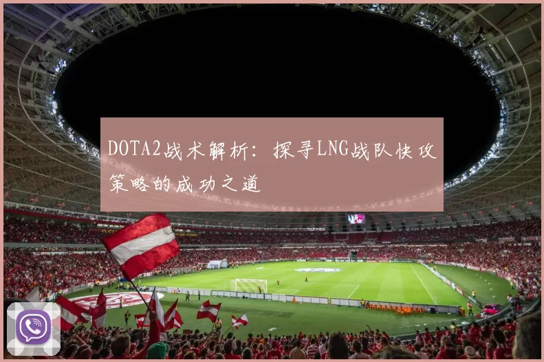 DOTA2战术解析：探寻LNG战队快攻策略的成功之道