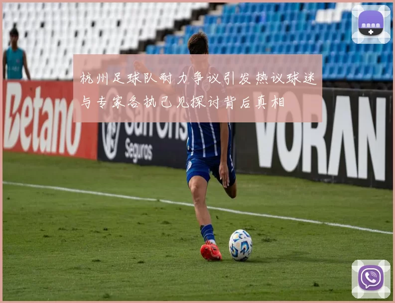 杭州足球队耐力争议引发热议球迷与专家各执己见探讨背后真相