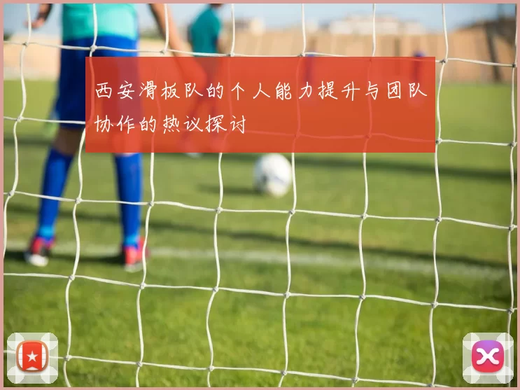 西安滑板队的个人能力提升与团队协作的热议探讨
