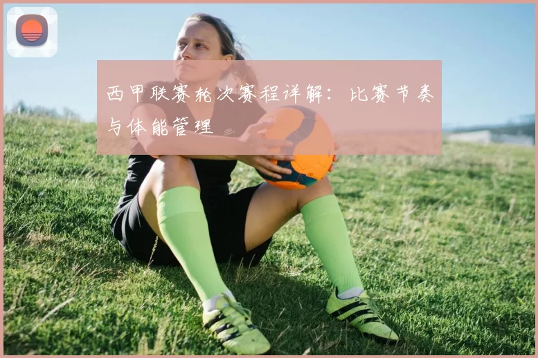 西甲联赛轮次赛程详解：比赛节奏与体能管理