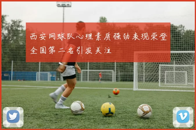 西安网球队心理素质强劲表现荣登全国第二名引发关注
