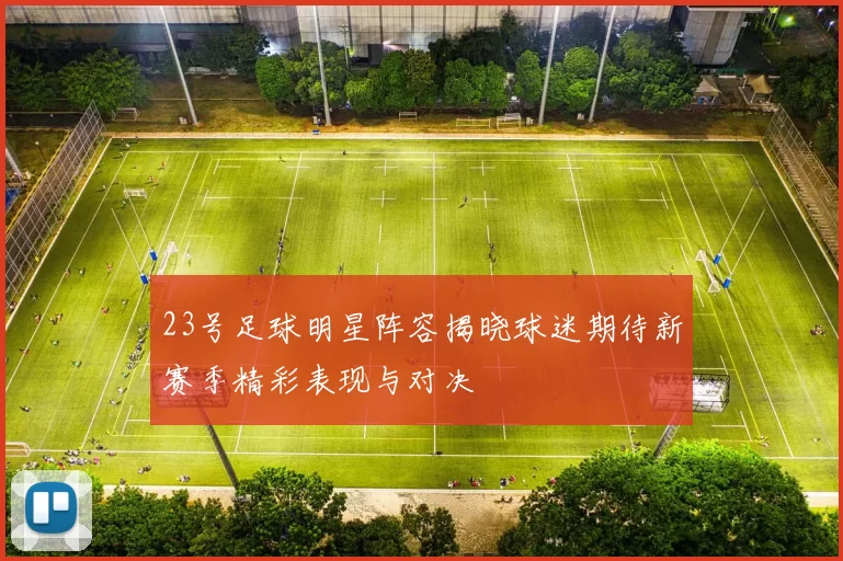 23号足球明星阵容揭晓球迷期待新赛季精彩表现与对决