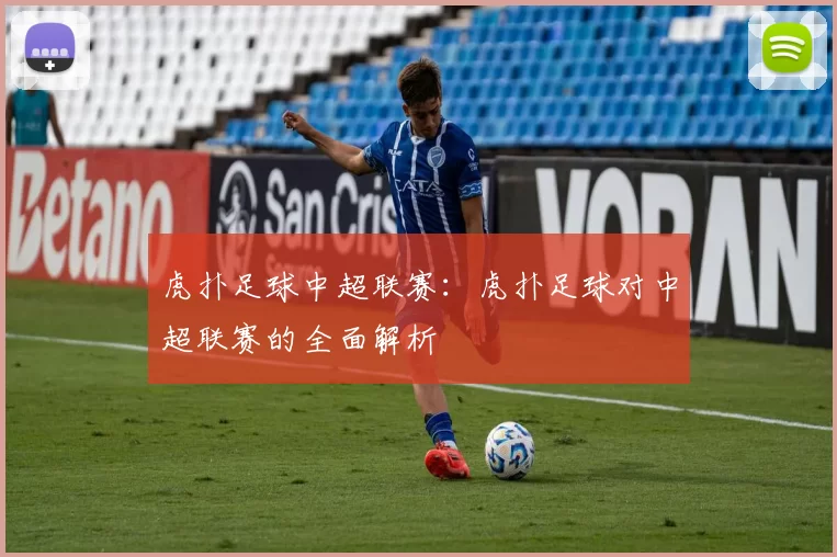 虎扑足球中超联赛：虎扑足球对中超联赛的全面解析