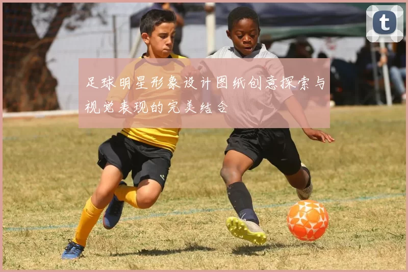 足球明星形象设计图纸创意探索与视觉表现的完美结合