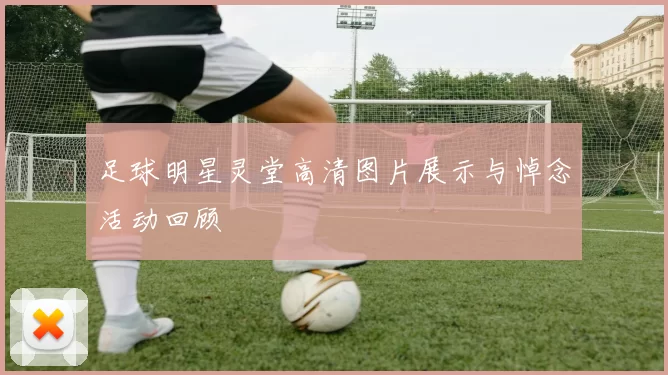 足球明星灵堂高清图片展示与悼念活动回顾