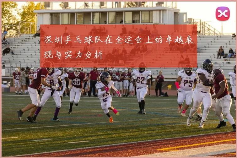 深圳乒乓球队在全运会上的卓越表现与实力分析