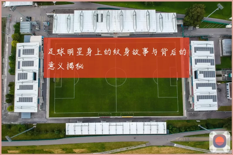 足球明星身上的纹身故事与背后的意义揭秘