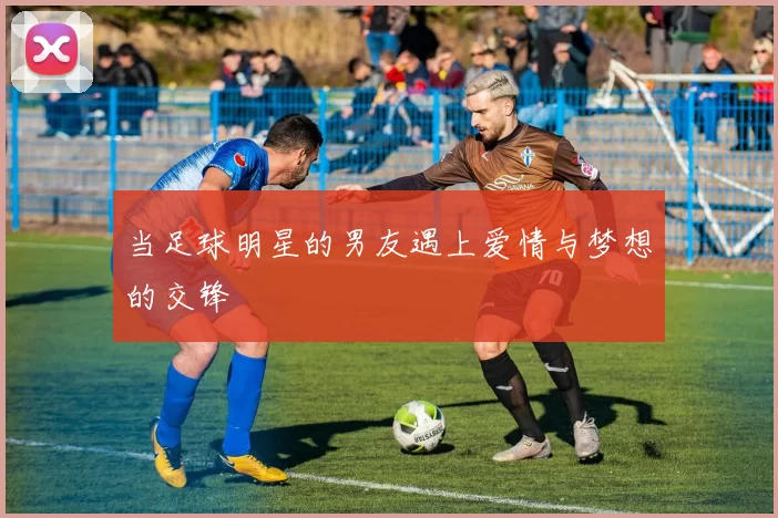 当足球明星的男友遇上爱情与梦想的交锋