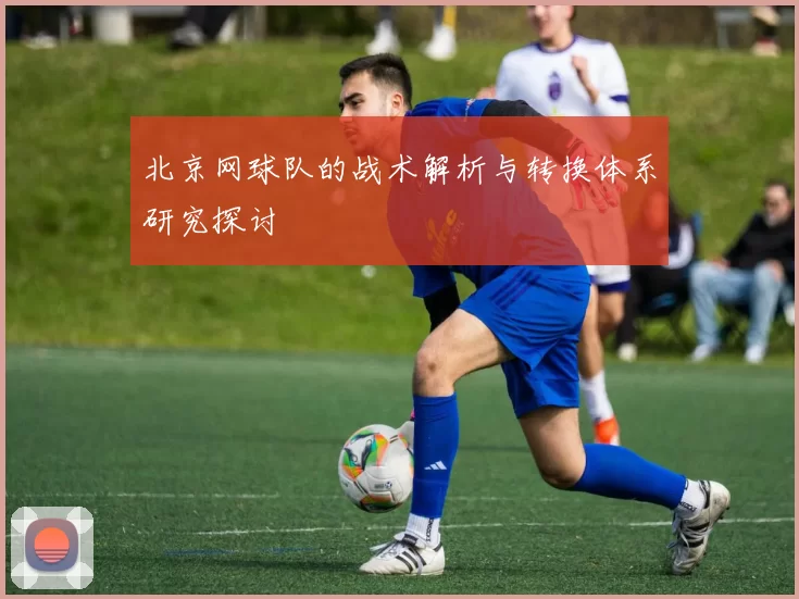 北京网球队的战术解析与转换体系研究探讨