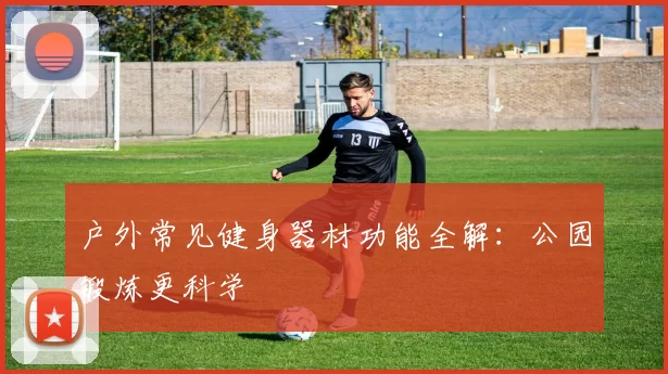 户外常见健身器材功能全解：公园锻炼更科学