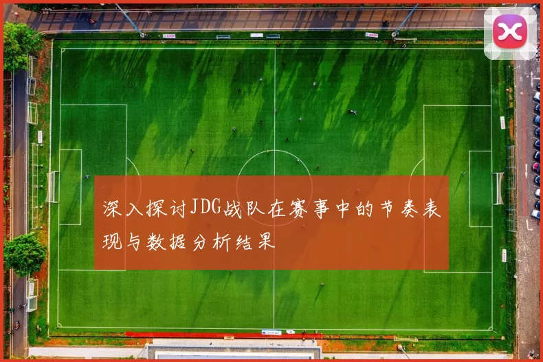 深入探讨JDG战队在赛事中的节奏表现与数据分析结果