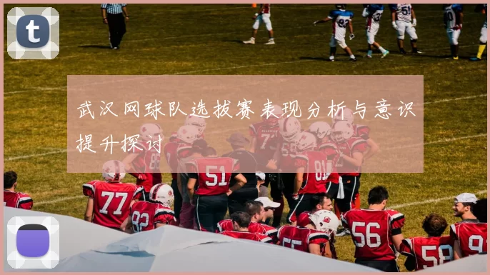 武汉网球队选拔赛表现分析与意识提升探讨