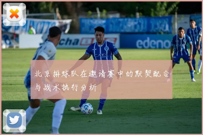 北京排球队在邀请赛中的默契配合与战术执行分析