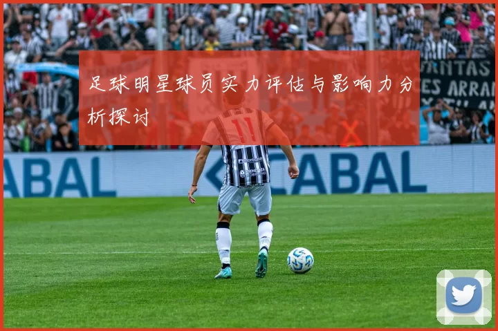 足球明星球员实力评估与影响力分析探讨