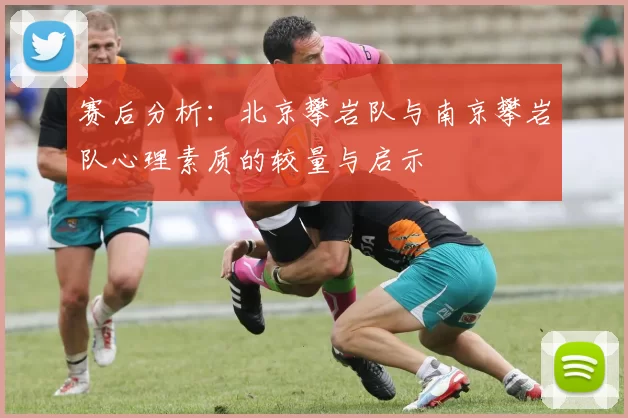 赛后分析：北京攀岩队与南京攀岩队心理素质的较量与启示
