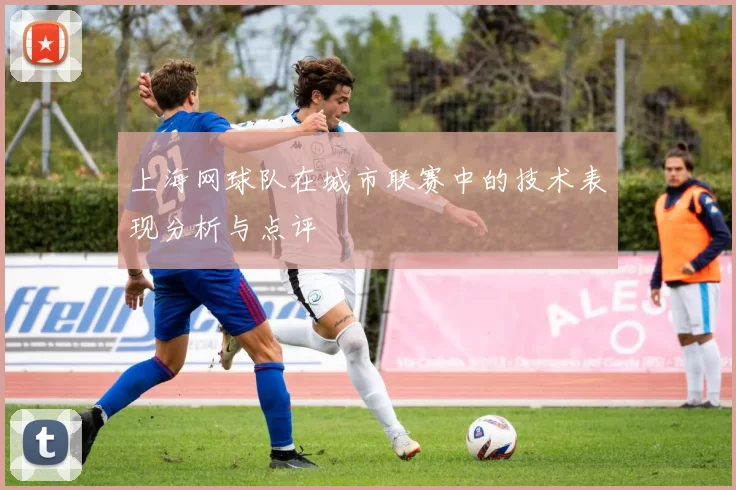 上海网球队在城市联赛中的技术表现分析与点评