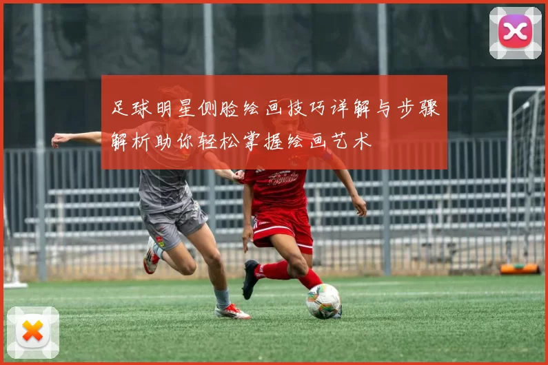 足球明星侧脸绘画技巧详解与步骤解析助你轻松掌握绘画艺术