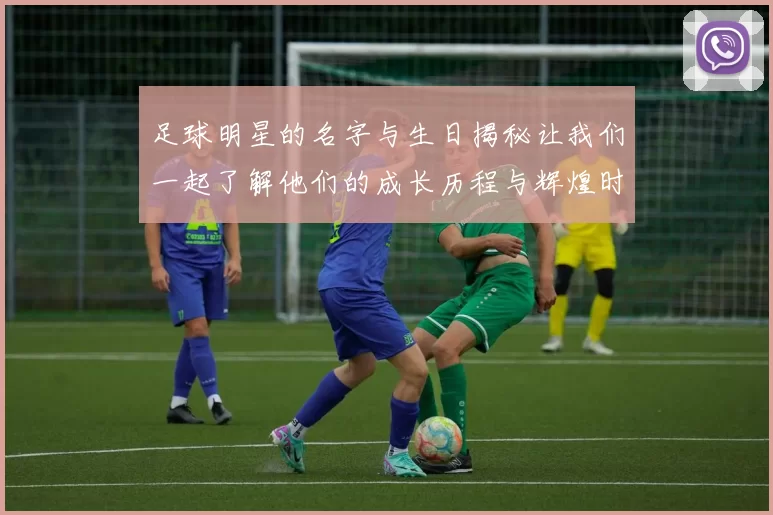 足球明星的名字与生日揭秘让我们一起了解他们的成长历程与辉煌时刻