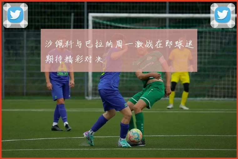 沙佩科与巴拉纳周一激战在即球迷期待精彩对决