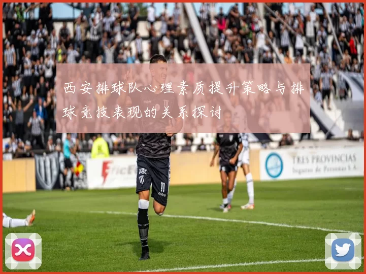 西安排球队心理素质提升策略与排球竞技表现的关系探讨