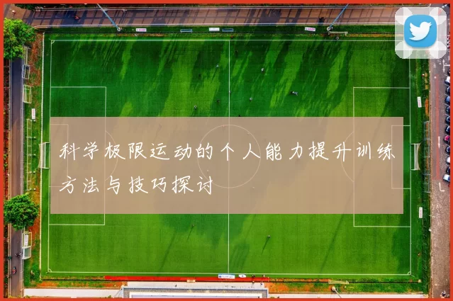 科学极限运动的个人能力提升训练方法与技巧探讨